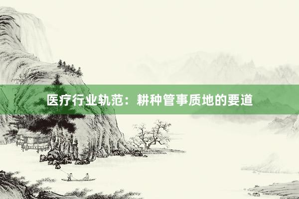 医疗行业轨范：耕种管事质地的要道